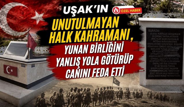Uşak’ın Unutulmayan Halk Kahramanı, Yunan Birliğini Yanlış Yola Götürüp Canını Feda Etti