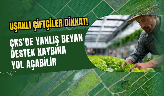 Uşaklı Çiftçiler Dikkat! ÇKS’de Yanlış Beyan Destek Kaybına Yol Açabilir