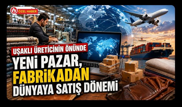 Uşaklı Üreticinin Önünde Yeni Pazar, Fabrikadan Dünyaya Satış Dönemi