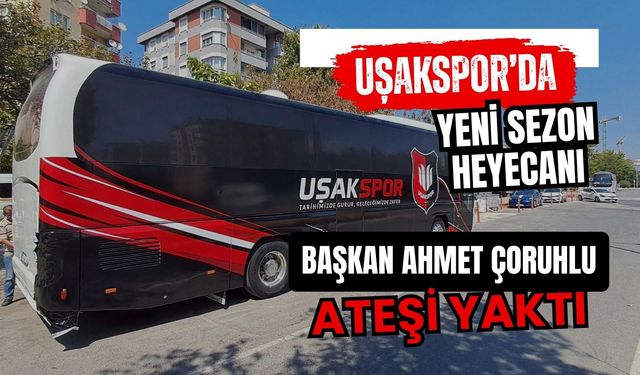 Uşakspor’da Yeni Sezon Heyecanı, Başkan Ahmet Çoruhlu Ateşi Yaktı