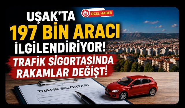 Uşak’ta 197 Bin Aracı İlgilendiriyor! Trafik Sigortasında Rakamlar Değişti