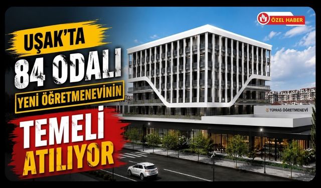 Uşak’ta 84 Odalı Yeni Öğretmenevinin Temeli Atılıyor