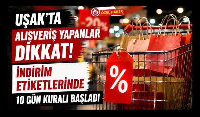 Uşak’ta Alışveriş Yapanlar Dikkat! İndirim Etiketlerinde 10 Gün Kuralı Başladı