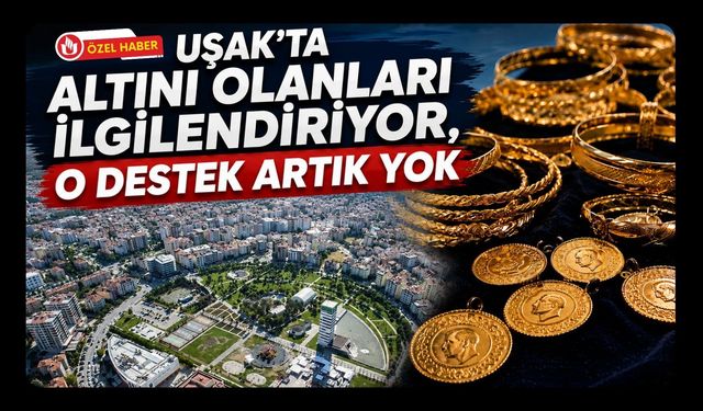 Uşak’ta Altını Olanları İlgilendiriyor, O Destek Artık Yok