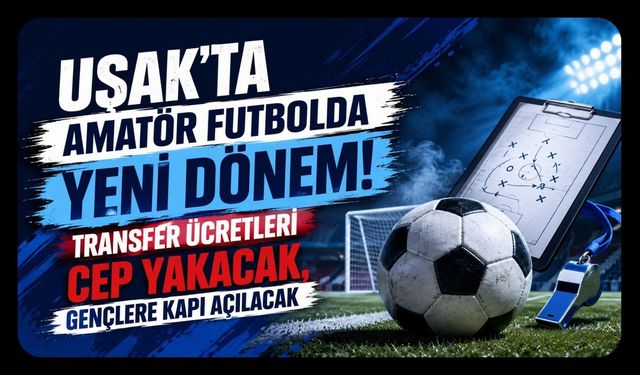 Uşak’ta Amatör Futbolda Yeni Dönem! Transfer Ücretleri Cep Yakacak, Gençlere Kapı Açılacak