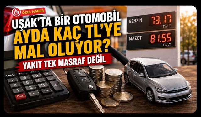 Uşak’ta Bir Otomobil Ayda Kaç TL’ye Mal Oluyor? Yakıt Tek Masraf Değil