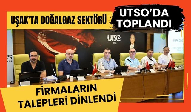 Uşak’ta Doğalgaz Sektörü UTSO’da Toplandı, Firmaların Talepleri Dinlendi