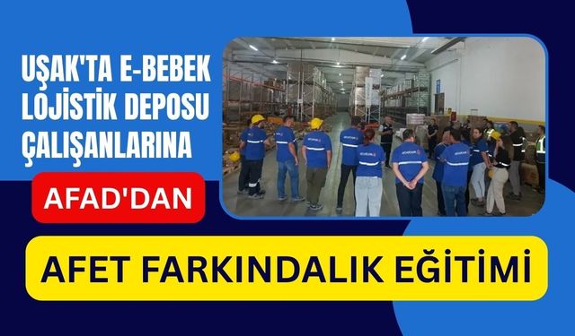 Uşak'ta E-Bebek Lojistik Deposu Çalışanlarına AFAD'dan Afet Farkındalık Eğitimi