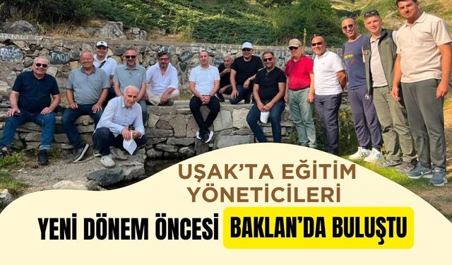 Uşak’ta Eğitim Yöneticileri Yeni Dönem Öncesi Baklan’da Buluştu