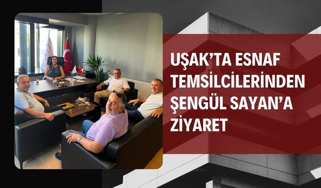 Uşak’ta Esnaf Temsilcilerinden Şengül Sayan’a Ziyaret
