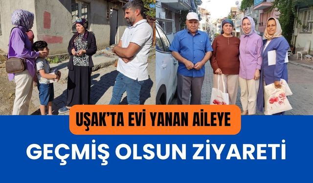 Uşak’ta Evi Yanan Aileye Geçmiş Olsun Ziyareti
