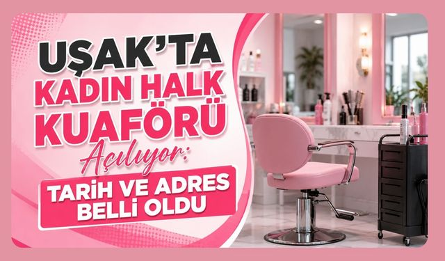 Uşak’ta Kadın Halk Kuaförü Açılıyor: Tarih ve Adres Belli Oldu