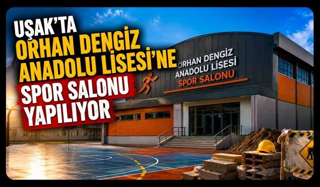 Uşak'ta Orhan Dengiz Anadolu Lisesi'ne Spor Salonu Yapılıyor