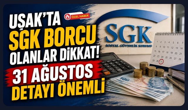 Uşak’ta SGK Borcu Olanlar Dikkat! 31 Ağustos Detayı Önemli