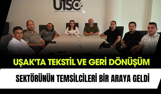 Uşak’ta Tekstil ve Geri Dönüşüm Sektörünün Temsilcileri Bir Araya Geldi