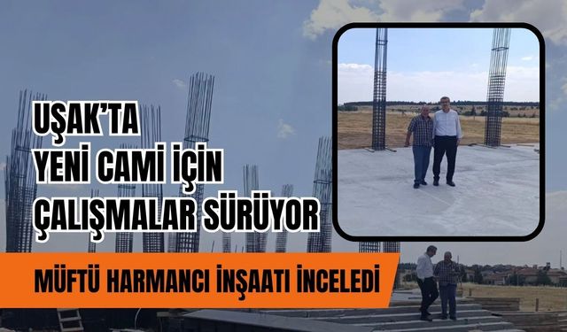 Uşak’ta Yeni Cami İçin Çalışmalar Sürüyor, Müftü Harmancı İnşaatı İnceledi