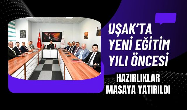 Uşak’ta Yeni Eğitim Yılı Öncesi Hazırlıklar Masaya Yatırıldı