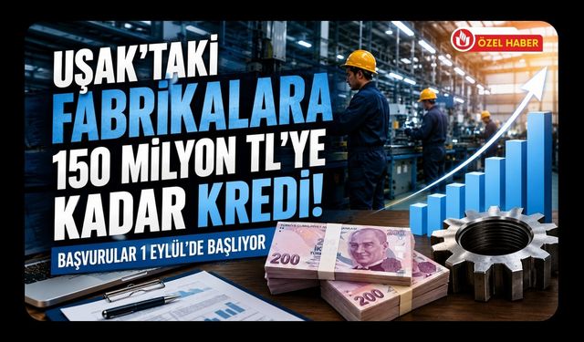 Uşak'taki Fabrikalara 150 Milyon TL'ye Kadar Kredi! Başvurular 1 Eylül'de Başlıyor