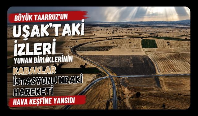 Büyük Taarruz’un Uşak’taki İzleri, Yunan Birliklerinin Kabaklar İstasyonu’ndaki Hareketi Hava Keşfine Yansıdı