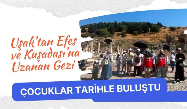 Uşak’tan Efes ve Kuşadası’na Uzanan Gezi, Çocuklar Tarihle Buluştu