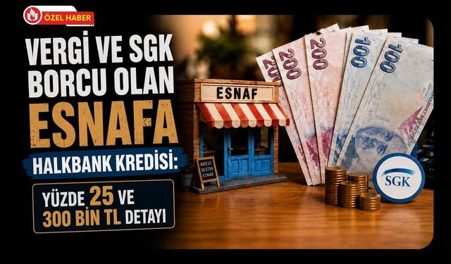 Vergi ve SGK Borcu Olan Esnafa Halkbank Kredisi: Yüzde 25 ve 300 Bin TL Detayı