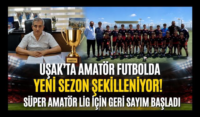 Uşak'ta Amatör Futbolda Yeni Sezon Şekilleniyor! Süper Amatör Lig İçin Geri Sayım Başladı