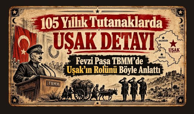 105 Yıllık Tutanaklarda Uşak Detayı, Fevzi Paşa TBMM’de Uşak’ın Rolünü Böyle Anlattı