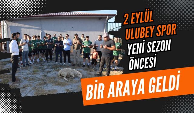 2 Eylül Ulubey Spor Yeni Sezon Öncesi Bir Araya Geldi