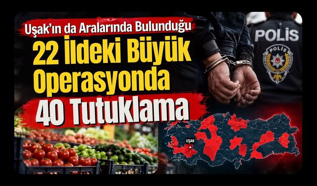 Uşak’ın da Aralarında Bulunduğu 22 İldeki Büyük Operasyonda 40 Tutuklama