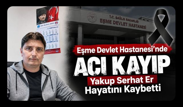 Eşme Devlet Hastanesi’nde Acı Kayıp, Yakup Serhat Er Hayatını Kaybetti