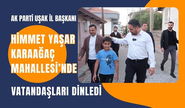 AK Parti Uşak İl Başkanı Himmet Yaşar Karaağaç Mahallesi’nde Vatandaşları Dinledi