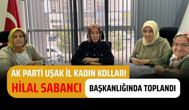 AK Parti Uşak İl Kadın Kolları Hilal Sabancı Başkanlığında Toplandı