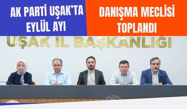 AK Parti Uşak’ta Eylül Ayı Danışma Meclisi Toplandı