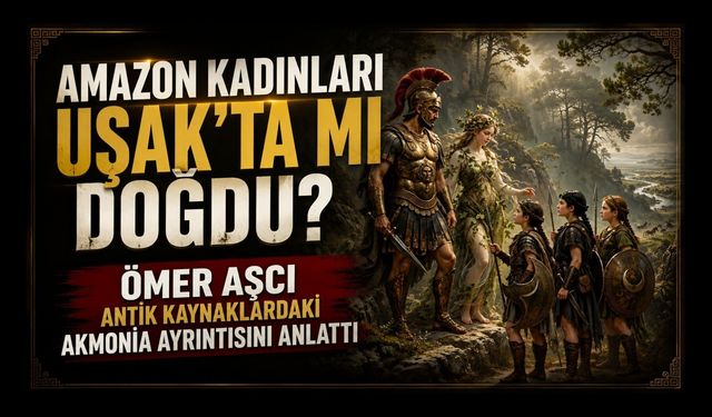 Amazon Kadınları Uşak’ta mı Doğdu? Ömer Aşcı Antik Kaynaklardaki Akmonia Ayrıntısını Anlattı