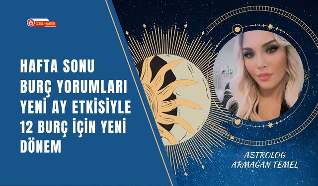 Hafta Sonu Burç Yorumları, Yeni Ay Etkisiyle 12 Burç İçin Yeni Dönem