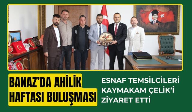 Banaz’da Ahilik Haftası Buluşması, Esnaf Temsilcileri Kaymakam Çelik’i Ziyaret Etti