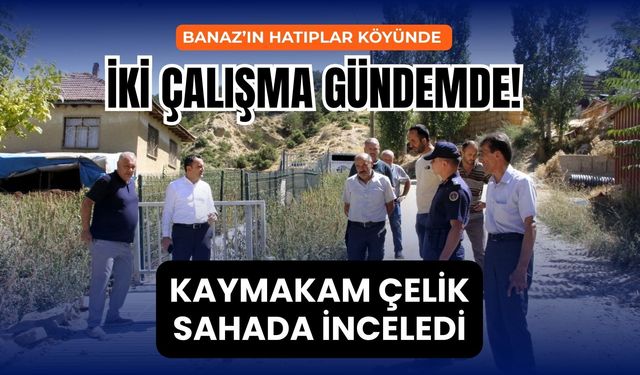 Banaz’ın Hatıplar Köyünde İki Çalışma Gündemde! Kaymakam Çelik Sahada İnceledi