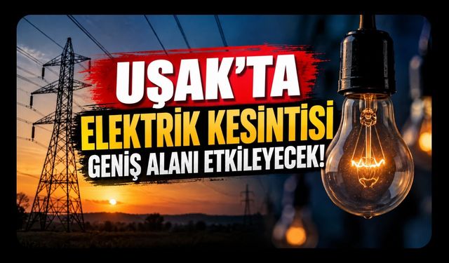 Uşak’ta Elektrik Kesintisi Geniş Alanı Etkileyecek! Mahalle, Köy ve Sokaklar Açıklandı
