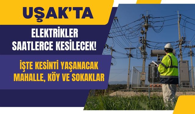 Uşak’ta Elektrikler Saatlerce Kesilecek! İşte Kesinti Yaşanacak Mahalle, Köy ve Sokaklar
