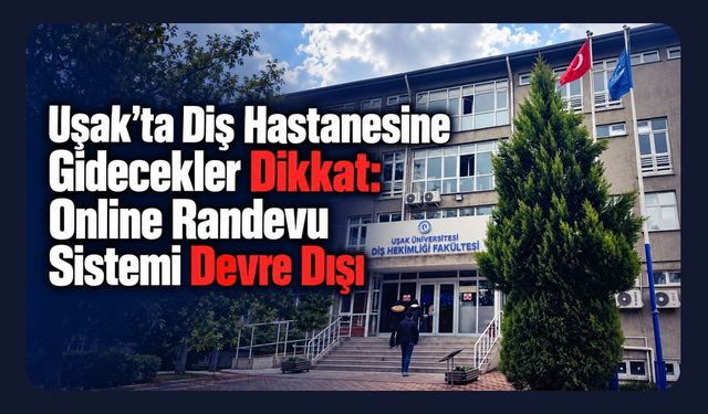 Uşak’ta Diş Hastanesine Gidecekler Dikkat: Online Randevu Sistemi Devre Dışı