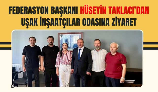 Federasyon Başkanı Hüseyin Taklacı’dan Uşak İnşaatçılar Odasına Ziyaret