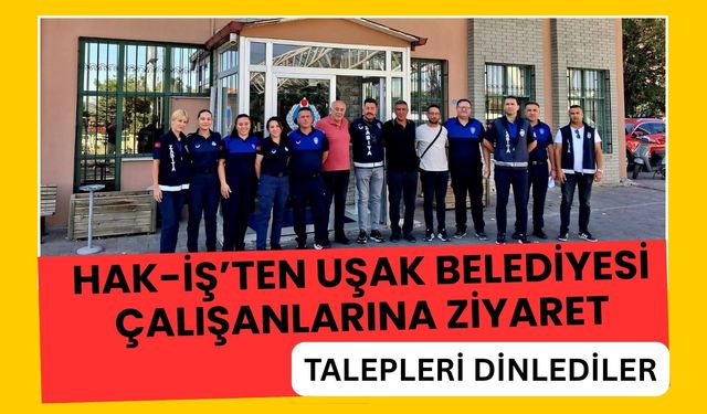 HAK-İŞ’ten Uşak Belediyesi Çalışanlarına Ziyaret, Talepleri Dinlediler