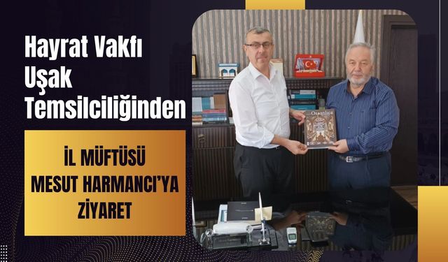 Hayrat Vakfı Uşak Temsilciliğinden İl Müftüsü Mesut Harmancı’ya Ziyaret