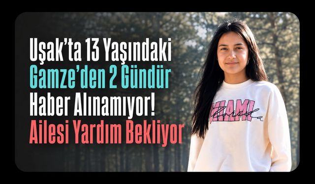 Uşak’ta 13 Yaşındaki Gamze’den 2 Gündür Haber Alınamıyor! Ailesi Yardım Bekliyor