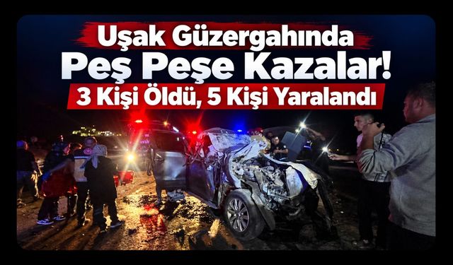 Uşak Güzergahında Peş Peşe Kazalar! 3 Kişi Öldü, 5 Kişi Yaralandı