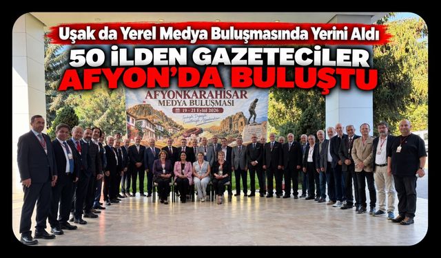 Uşak da Yerel Medya Buluşmasında Yerini Aldı, 50 İlden Gazeteciler Afyon’da Buluştu