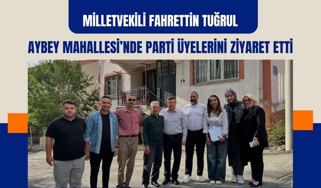 Milletvekili Fahrettin Tuğrul Aybey Mahallesi’nde Parti Üyelerini Ziyaret Etti