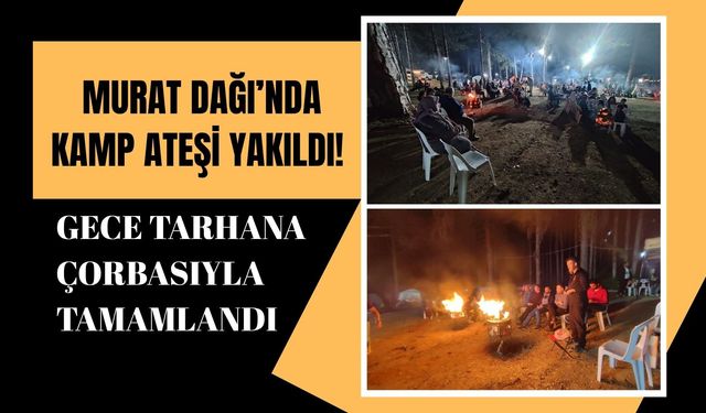 Murat Dağı’nda Kamp Ateşi Yakıldı! Gece Tarhana Çorbasıyla Tamamlandı