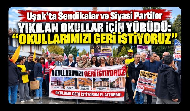 Uşak’ta Sendikalar ve Siyasi Partiler Yıkılan Okullar İçin Yürüdü: “Okullarımızı Geri İstiyoruz”