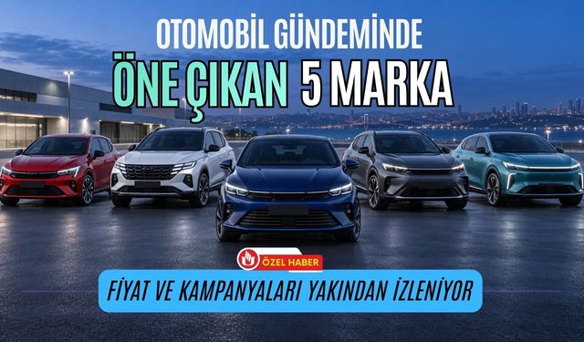 Otomobil Gündeminde Öne Çıkan 5 Marka: Fiyat ve Kampanyaları Yakından İzleniyor